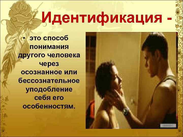 Идентификация • это способ понимания другого человека через осознанное или бессознательное уподобление себя его