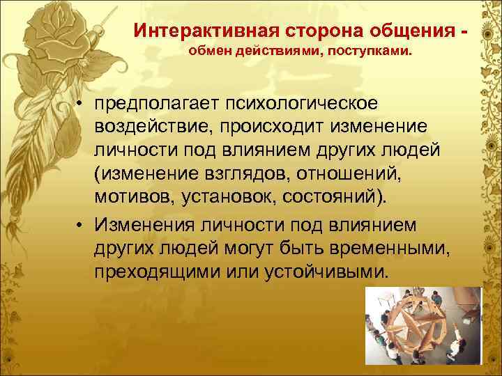 Интерактивная сторона общения обмен действиями, поступками. • предполагает психологическое воздействие, происходит изменение личности под