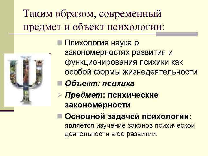 Таким образом, современный предмет и объект психологии: n Психология наука о закономерностях развития и