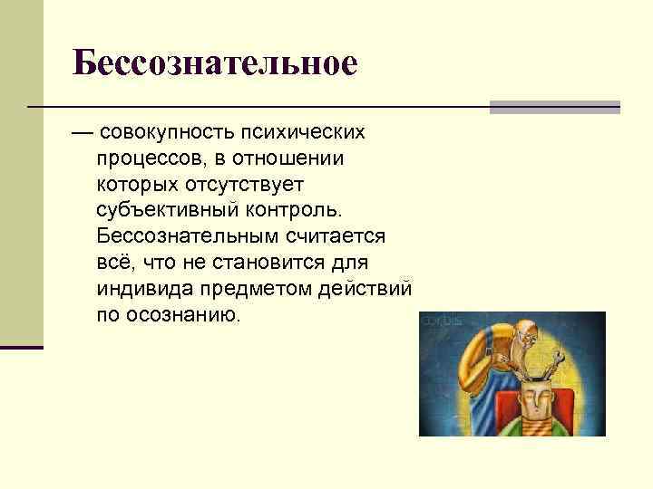 Бессознательное — совокупность психических процессов, в отношении которых отсутствует субъективный контроль. Бессознательным считается всё,