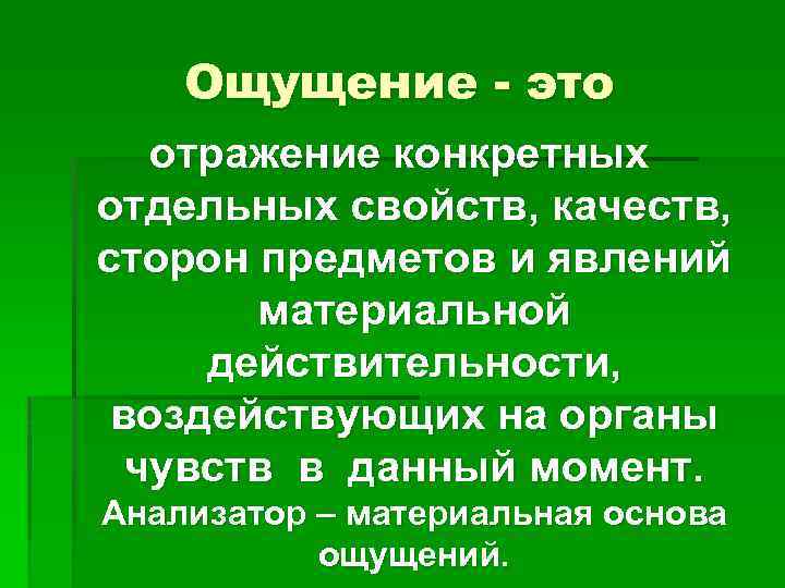 Ощущение - это отражение конкретных отдельных свойств, качеств, сторон предметов и явлений материальной действительности,