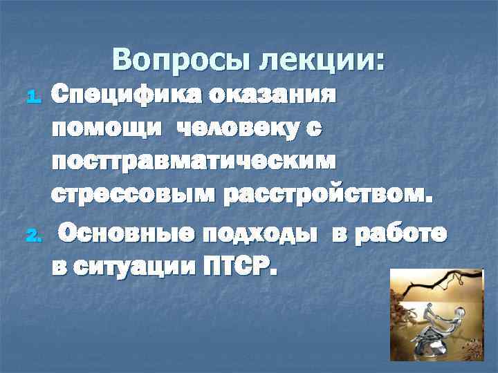 Вопросы лекции: 1. 2. Специфика оказания помощи человеку с посттравматическим стрессовым расстройством. Основные подходы