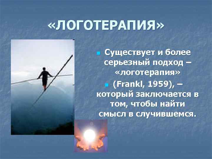  «ЛОГОТЕРАПИЯ» Существует и более серьезный подход – «логотерапия» n (Frankl, 1959), – который