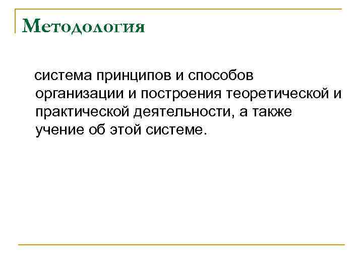 Методология система принципов и способов организации и построения теоретической и практической деятельности, а также