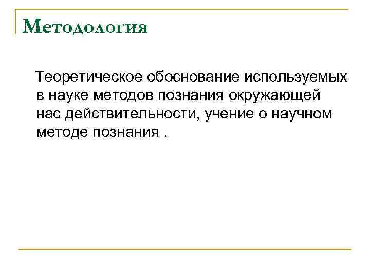 Методология Теоретическое обоснование используемых в науке методов познания окружающей нас действительности, учение о научном