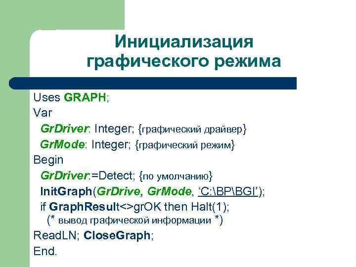 Инициализация графического режима Uses GRAPH; Var Gr. Driver: Integer; {графический драйвер} Gr. Mode: Integer;