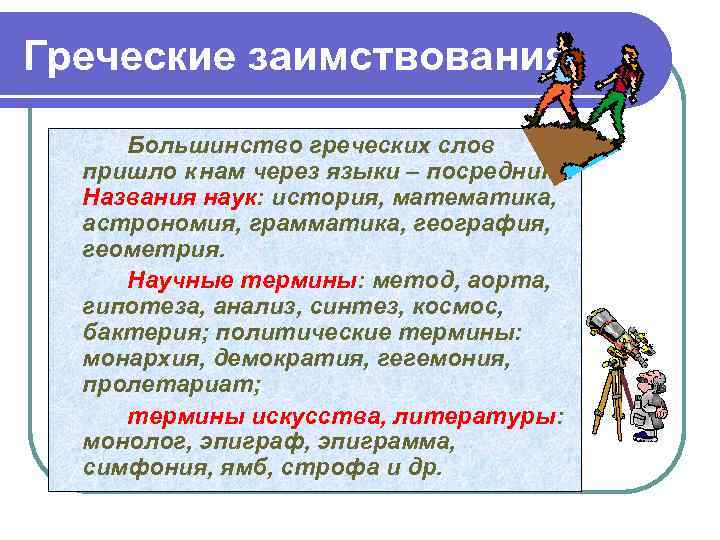 Греческие заимствования Большинство греческих слов пришло к нам через языки – посредники. Названия наук: