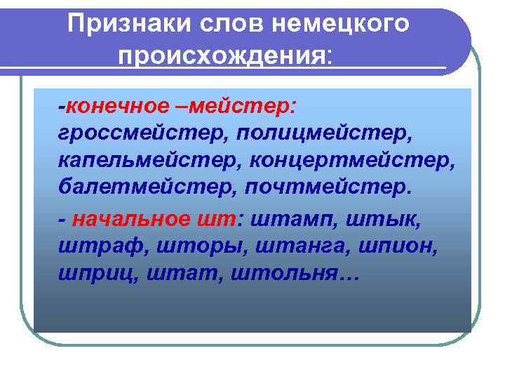 Признаки слов немецкого происхождения: -конечное –мейстер: гроссмейстер, полицмейстер, капельмейстер, концертмейстер, балетмейстер, почтмейстер. - начальное