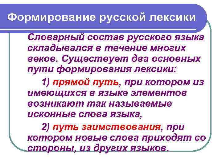 Формирование русской лексики Словарный состав русского языка складывался в течение многих веков. Существует два