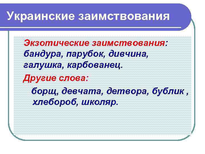 Украинские заимствования Экзотические заимствования: бандура, парубок, дивчина, галушка, карбованец. Другие слова: борщ, девчата, детвора,