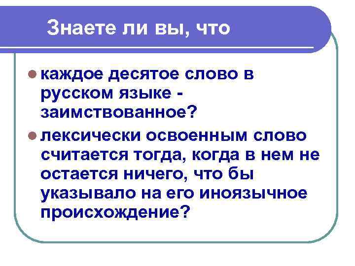 Знаете ли вы, что l каждое десятое слово в русском языке заимствованное? l лексически