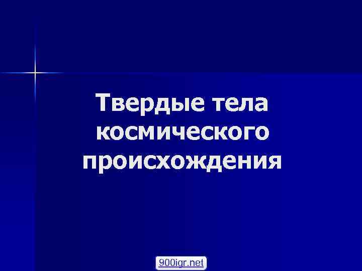 Твердые тела космического происхождения 900 igr. net 
