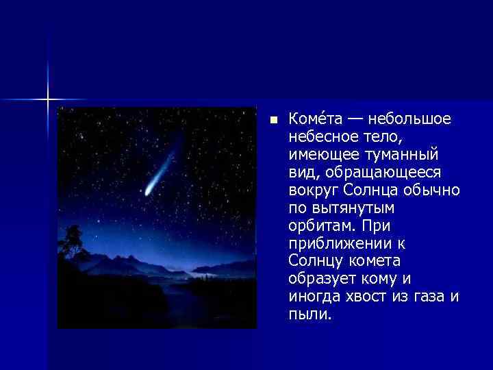 n Коме та — небольшое небесное тело, имеющее туманный вид, обращающееся вокруг Солнца обычно