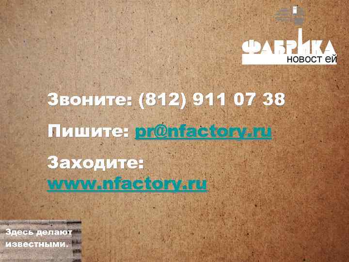 Звоните: (812) 911 07 38 Пишите: pr@nfactory. ru Заходите: www. nfactory. ru 