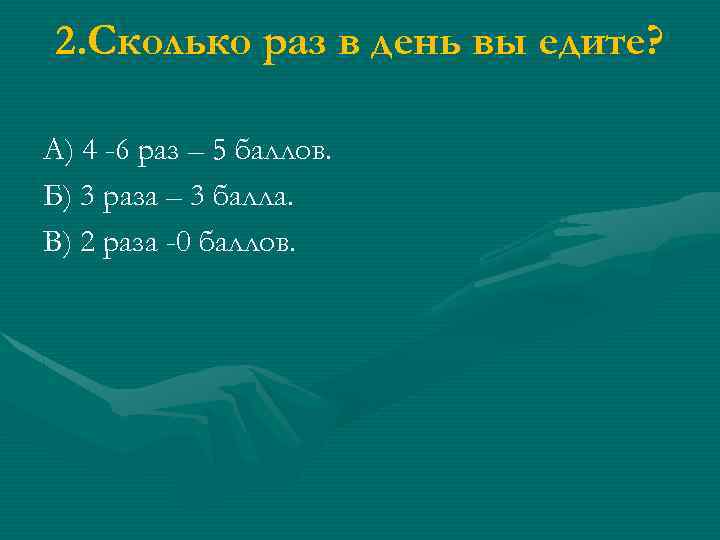 2. Сколько раз в день вы едите? А) 4 -6 раз – 5 баллов.