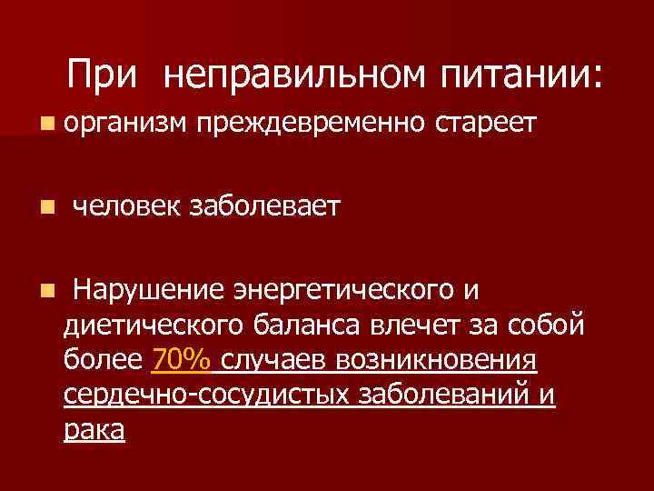  При неправильном питании: n организм преждевременно стареет n человек заболевает n Нарушение энергетического