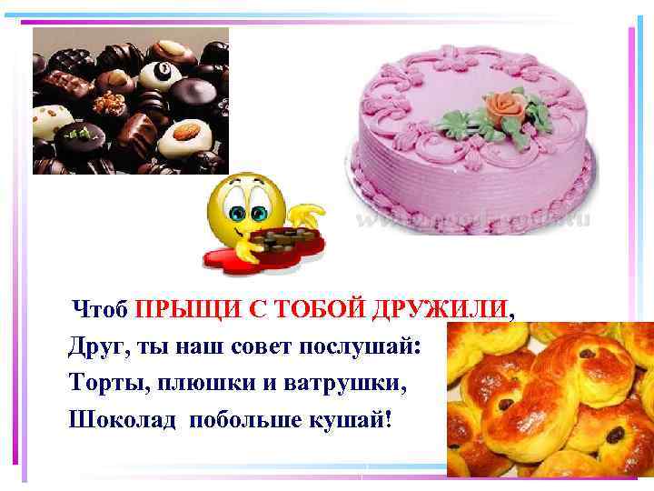  Чтоб ПРЫЩИ С ТОБОЙ ДРУЖИЛИ, Друг, ты наш совет послушай: Торты, плюшки и