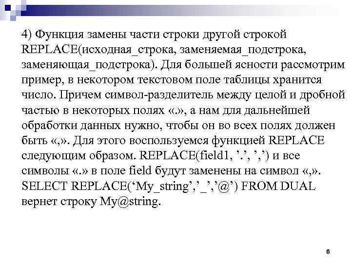 4) Функция замены части строки другой строкой REPLACE(исходная_строка, заменяемая_подстрока, заменяющая_подстрока). Для большей ясности рассмотрим