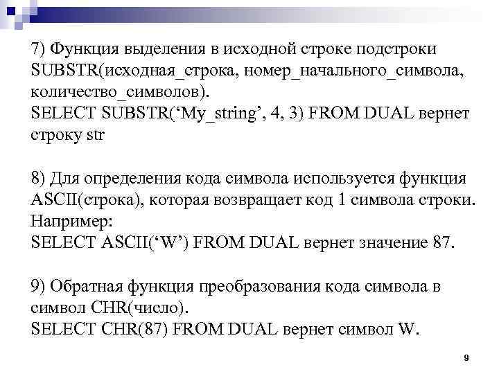 7) Функция выделения в исходной строке подстроки SUBSTR(исходная_строка, номер_начального_символа, количество_символов). SELECT SUBSTR(‘My_string’, 4, 3)