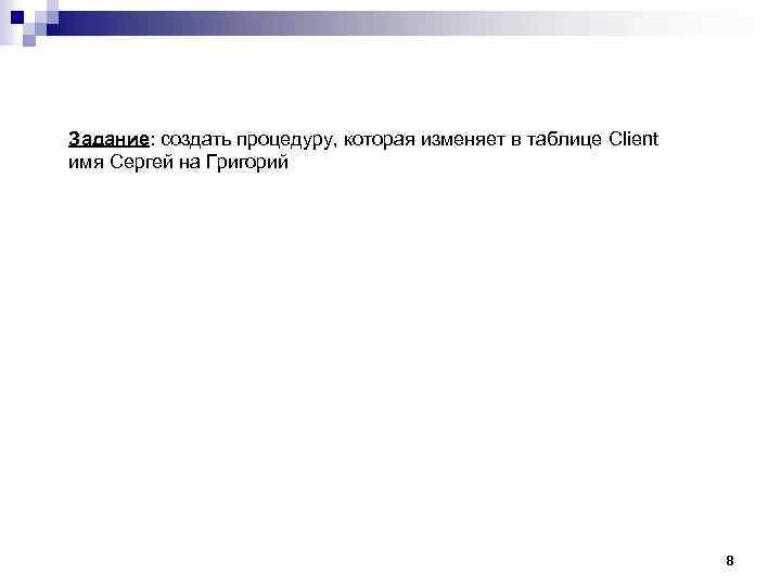 Задание: создать процедуру, которая изменяет в таблице Client имя Сергей на Григорий 8 
