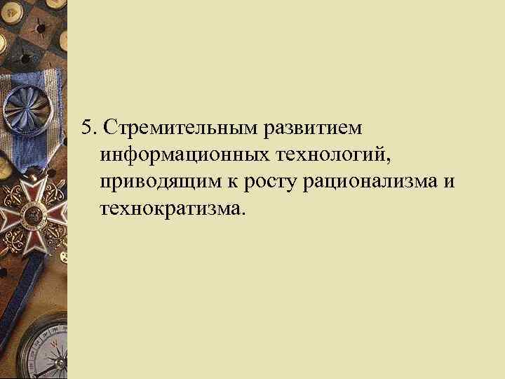 5. Стремительным развитием информационных технологий, приводящим к росту рационализма и технократизма. 