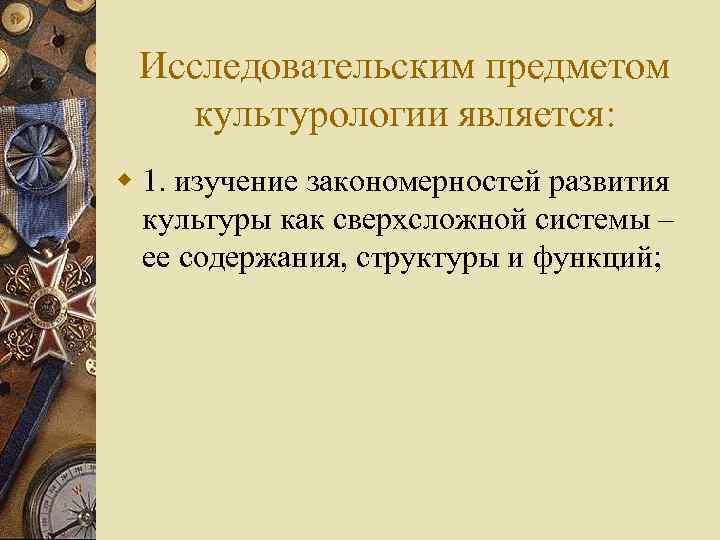 Исследовательским предметом культурологии является: w 1. изучение закономерностей развития культуры как сверхсложной системы –
