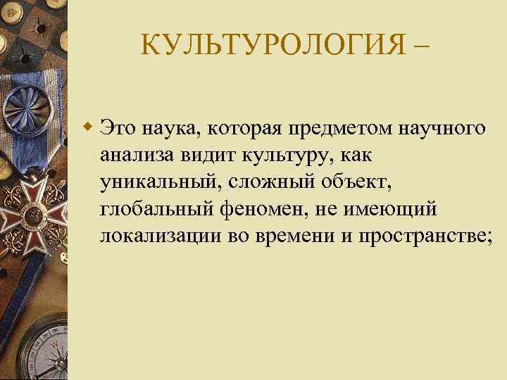 КУЛЬТУРОЛОГИЯ – w Это наука, которая предметом научного анализа видит культуру, как уникальный, сложный