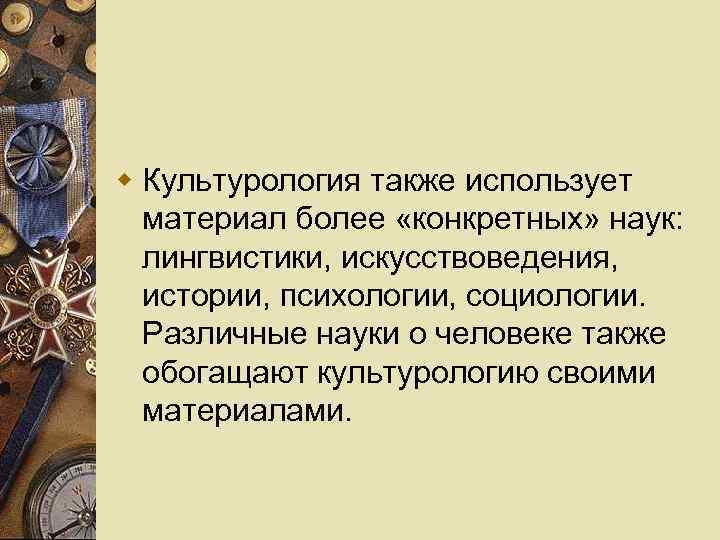 w Культурология также использует материал более «конкретных» наук: лингвистики, искусствоведения, истории, психологии, социологии. Различные