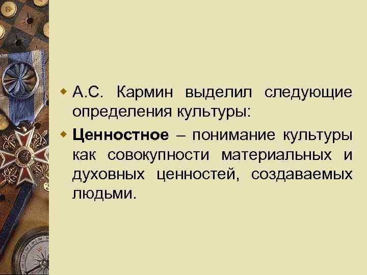 w А. С. Кармин выделил следующие определения культуры: w Ценностное – понимание культуры как
