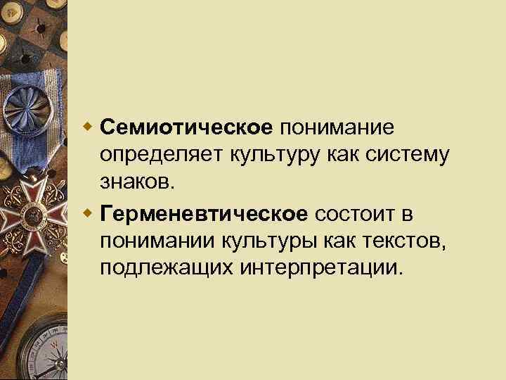 w Семиотическое понимание определяет культуру как систему знаков. w Герменевтическое состоит в понимании культуры