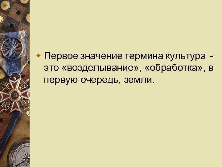 w Первое значение термина культура - это «возделывание» , «обработка» , в первую очередь,