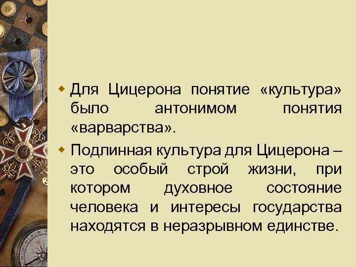 w Для Цицерона понятие «культура» было антонимом понятия «варварства» . w Подлинная культура для