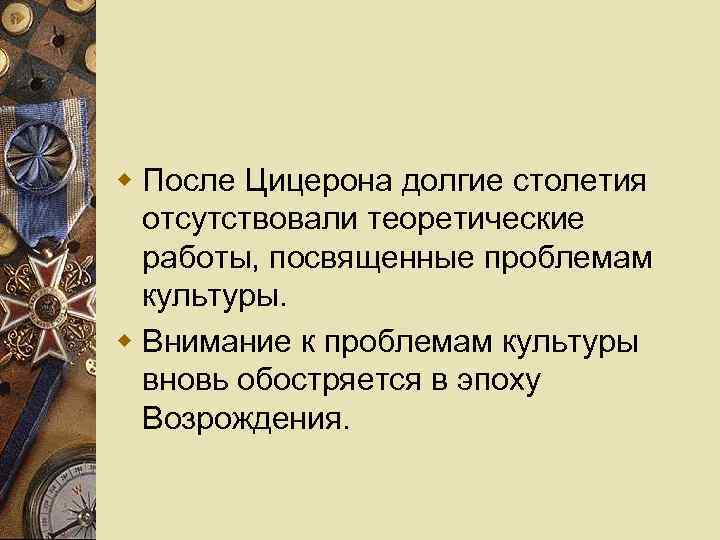 w После Цицерона долгие столетия отсутствовали теоретические работы, посвященные проблемам культуры. w Внимание к