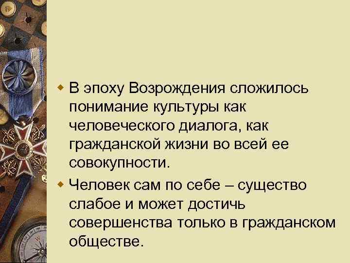 w В эпоху Возрождения сложилось понимание культуры как человеческого диалога, как гражданской жизни во
