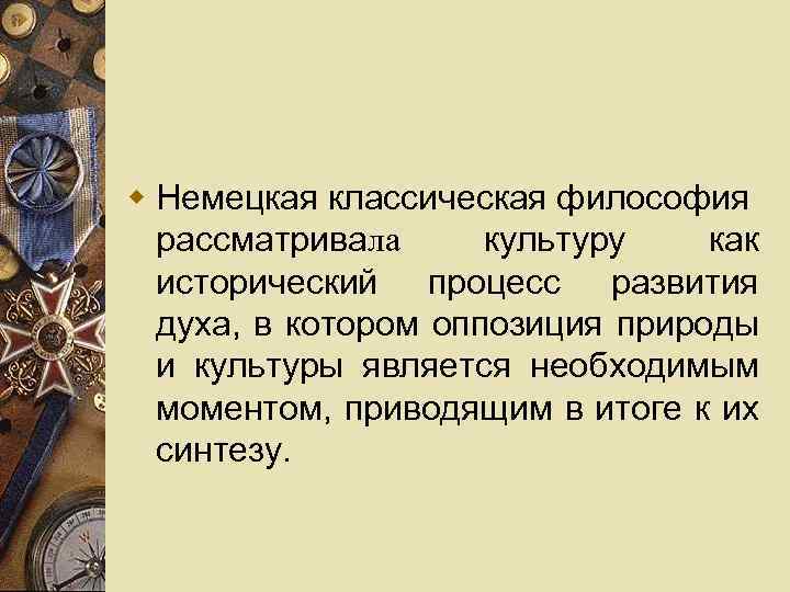 w Немецкая классическая философия рассматривала культуру как исторический процесс развития духа, в котором оппозиция