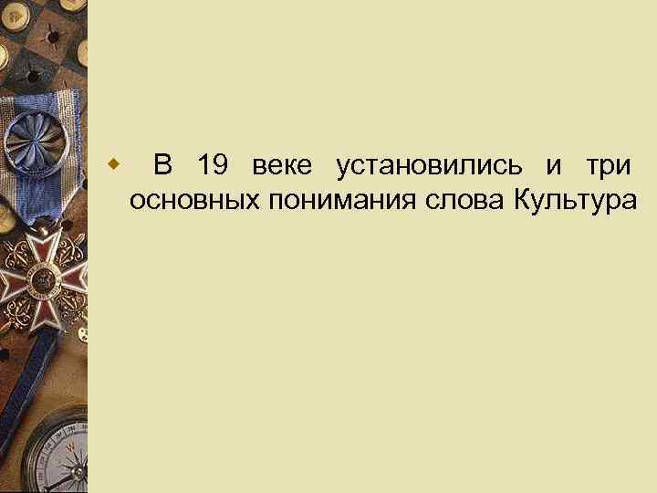 w В 19 веке установились и три основных понимания слова Культура 