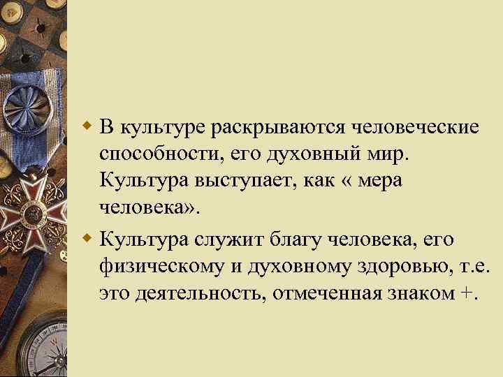 w В культуре раскрываются человеческие способности, его духовный мир. Культура выступает, как « мера