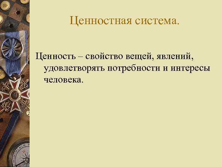 Ценностная система. Ценность – свойство вещей, явлений, удовлетворять потребности и интересы человека. 