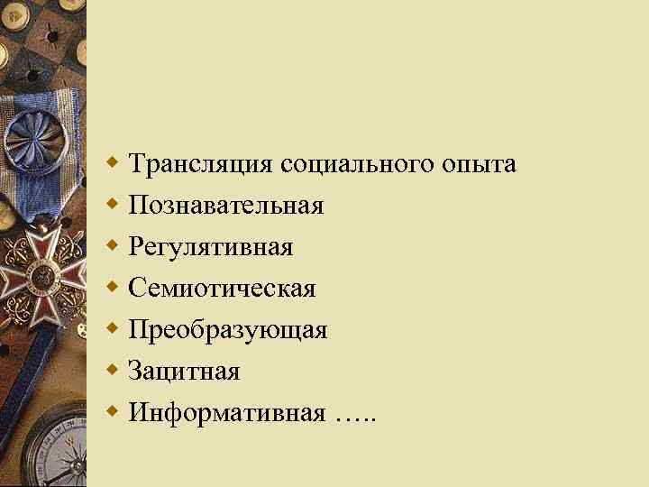 w Трансляция социального опыта w Познавательная w Регулятивная w Семиотическая w Преобразующая w Зацитная