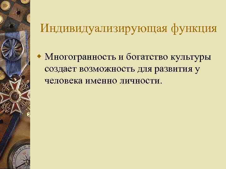  Индивидуализирующая функция w Многогранность и богатство культуры создает возможность для развития у человека