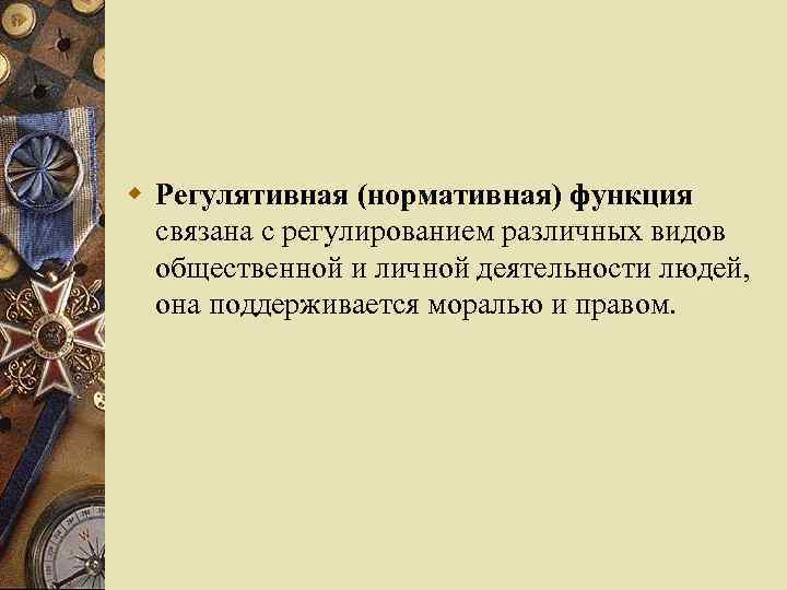 w Регулятивная (нормативная) функция связана с регулированием различных видов общественной и личной деятельности людей,