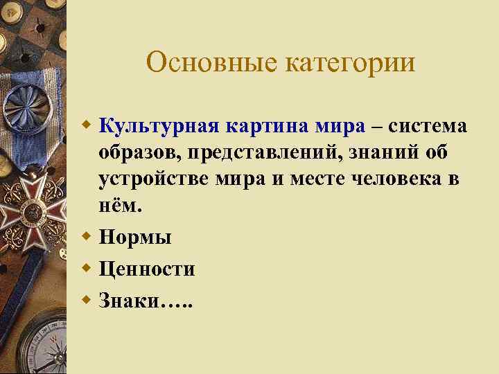 Основные категории w Культурная картина мира – система образов, представлений, знаний об устройстве мира