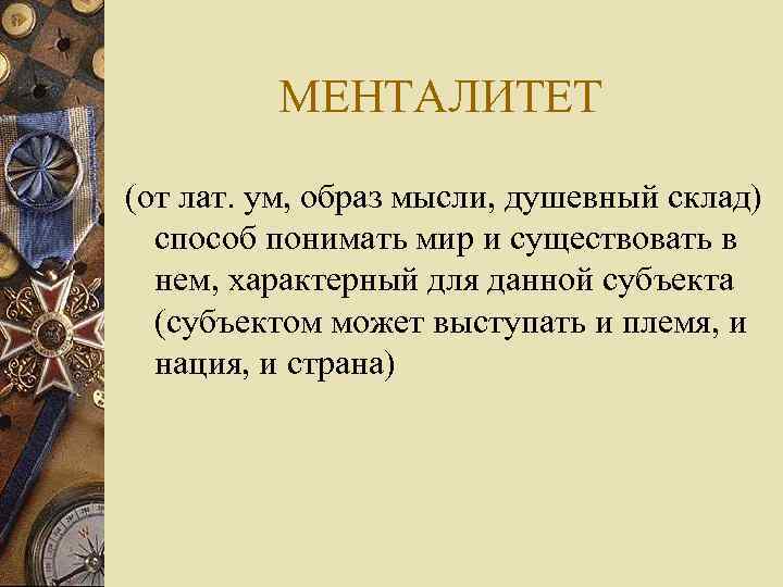 МЕНТАЛИТЕТ (от лат. ум, образ мысли, душевный склад) способ понимать мир и существовать в