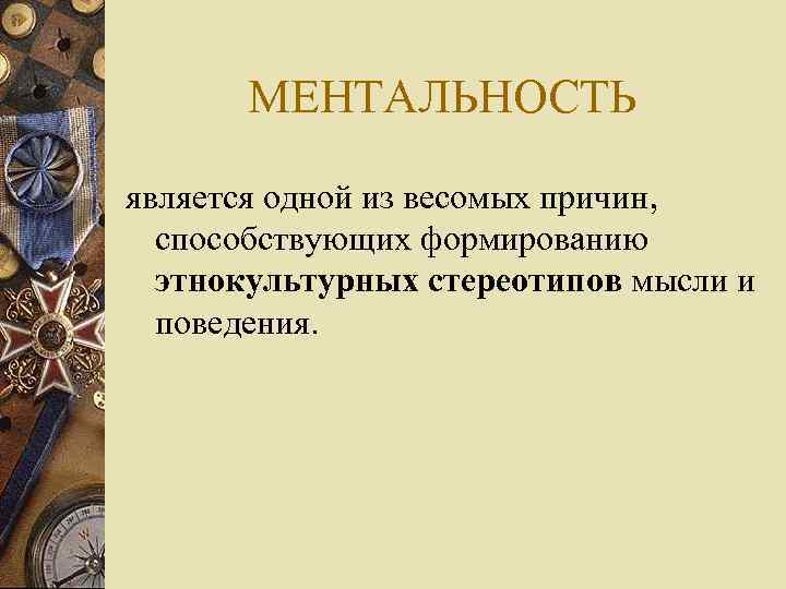 МЕНТАЛЬНОСТЬ является одной из весомых причин, способствующих формированию этнокультурных стереотипов мысли и поведения. 