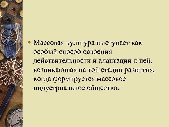 w Массовая культура выступает как особый способ освоения действительности и адаптации к ней, возникающая