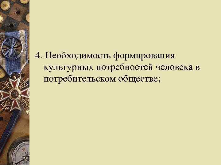 4. Необходимость формирования культурных потребностей человека в потребительском обществе; 