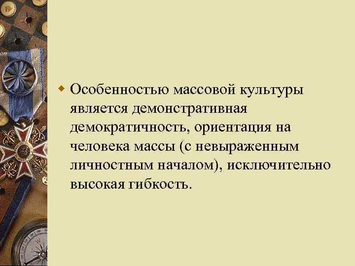 w Особенностью массовой культуры является демонстративная демократичность, ориентация на человека массы (с невыраженным личностным