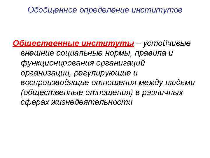 Обобщенное определение институтов Общественные институты – устойчивые внешние социальные нормы, правила и функционирования организаций