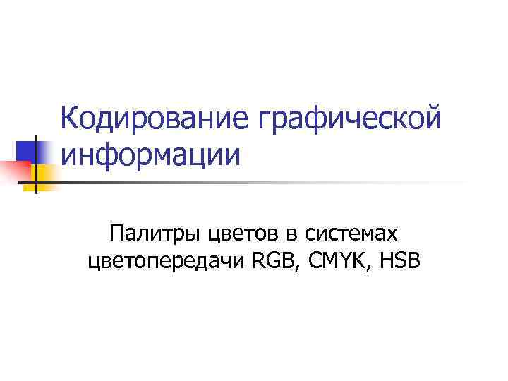 Кодирование графической информации Палитры цветов в системах цветопередачи RGB, CMYK, HSB 