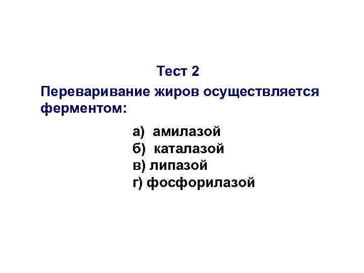 Тест 2 Переваривание жиров осуществляется ферментом: а) амилазой б) каталазой в) липазой г) фосфорилазой